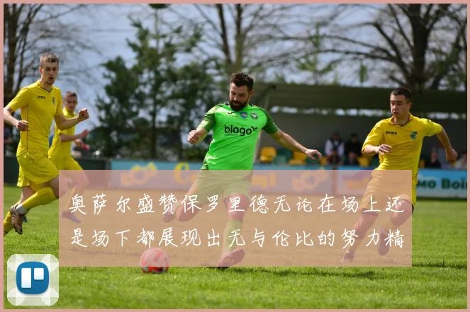 奥萨尔盛赞保罗里德无论在场上还是场下都展现出无与伦比的努力精神