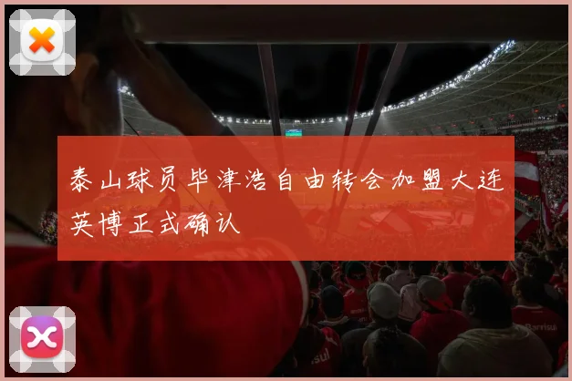 泰山球员毕津浩自由转会加盟大连英博正式确认