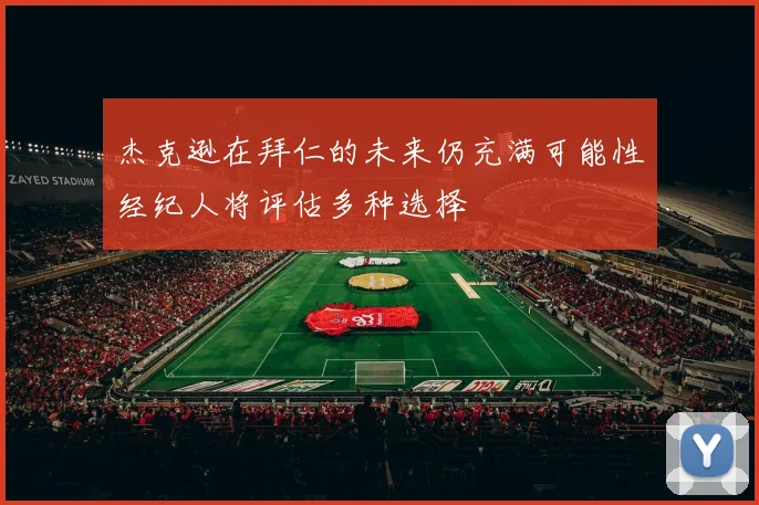 杰克逊在拜仁的未来仍充满可能性经纪人将评估多种选择