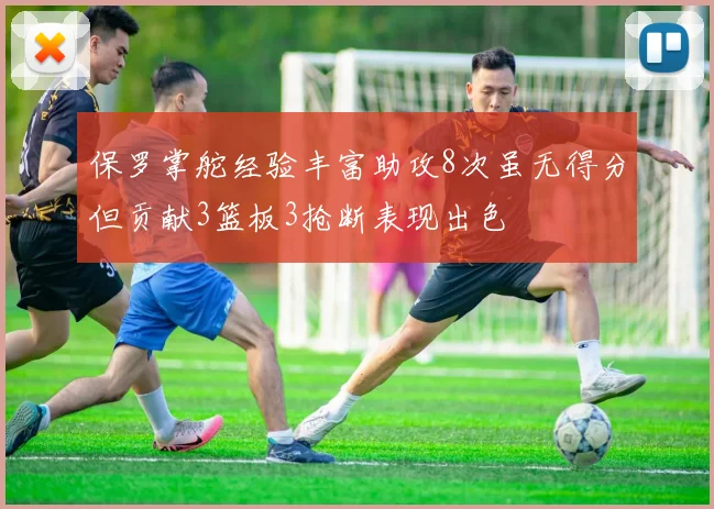 保罗掌舵经验丰富助攻8次虽无得分但贡献3篮板3抢断表现出色