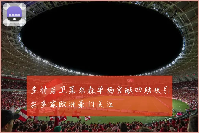 多特后卫莱尔森单场贡献四助攻引发多家欧洲豪门关注