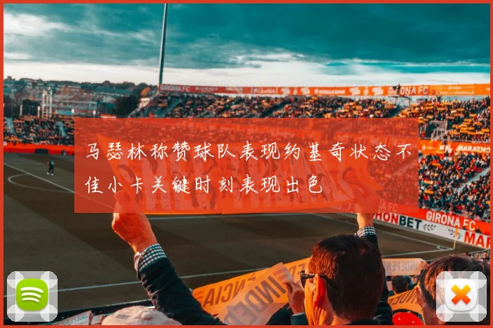 马瑟林称赞球队表现约基奇状态不佳小卡关键时刻表现出色