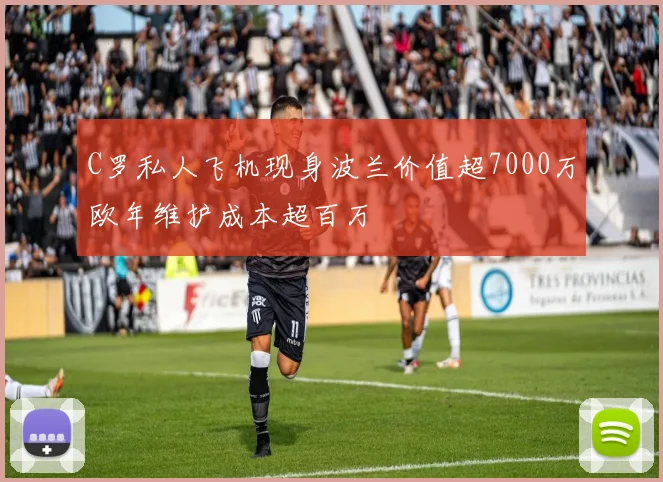 C罗私人飞机现身波兰价值超7000万欧年维护成本超百万